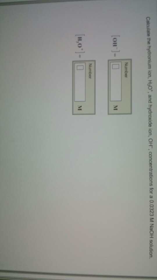 Calculate the hydronium ion, HO, and hydroxide ion, OH, concentrations for a 0.0323 M NaOH solution.