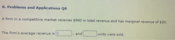 6. Problems and Applications 26 A firm in a competitive market receives $960 in total revenue and has marginal revenue of $20