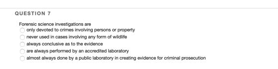 QUESTION 7 Forensic science investigations are only devoted to crimes involving persons or property never used in cases invol