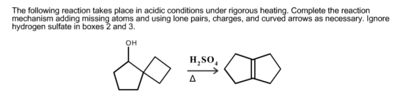The following reaction takes place in acidic conditions under rigorous heating. Complete the reaction mechanism adding missing atoms and using lone pairs, charges, and curved arrows as necessary. Ignore hydrogen sulfate in boxes 2 and 3. mygrngen suliade in oxen 2 atosad using lone pairs, charges, and curved arrows as necessary. lgnor OH H2SO H,SO