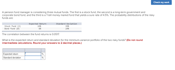 Check my work A pension fund manager is considering three mutual funds. The first is a stock fund, the second is a long-term