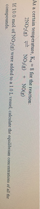 At a certain temperature, Ke = 8 for the reaction: 2NO2(g) = NO3(g) NO(g) + If 10.0 mol of NO2(g) were added to a 1.0 L vesse