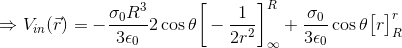 \Rightarrow V_{in}(\vec{r})=-\frac{\sigma_0R^3}{3\epsilon_0}2\cos\theta \bigg[-\frac{1}{2r^2}\bigg]_{\infty}^{R}+\frac{\sigma_0}{3\epsilon_0}\cos\theta \big[r\big]_{R}^r