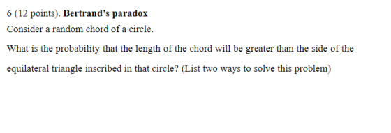 6 (12 points). Bertrands paradox Consider a random chord of a circle. What is the probability that the length of the chord w