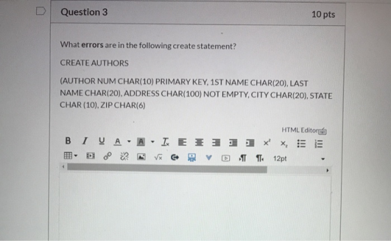 Question 3 10 pts What errors are in the following create statement? CREATE AUTHORS (AUTHOR NUM CHAR(10) PRIMARY KEY, 1ST NAM