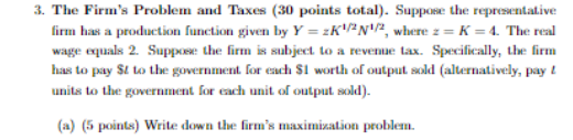 3. The Firms Problem and Taxes (30 points total). Suppose the representative firm has a production function given by Y = 2K