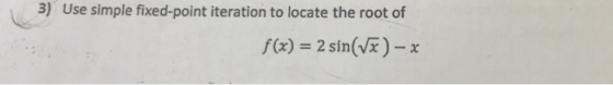 3) Use simple fixed-point iteration to locate the root of f(x) = 2 sin(x) - x