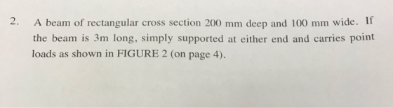 A beam of rectangular cross section 200 mm deep and 100 mm wide. If the beam is 3m long, simply supported at either end and c