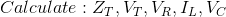 Calculate: Z_{T}, V_{T}, V_{R}, I_{L}, V_{C}