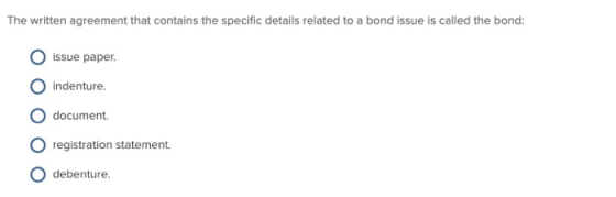 The written agreement that contains the specific details related to a bond issue is called the bond: O issue paper. indenture