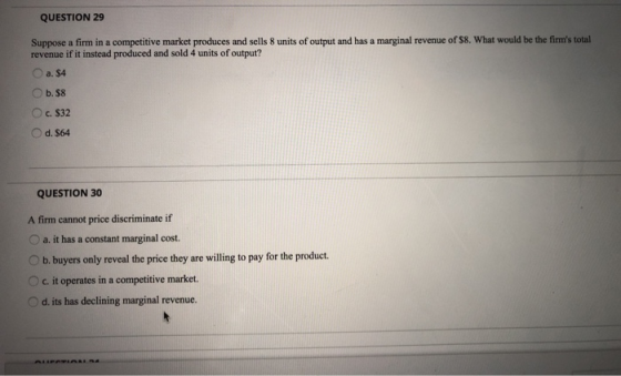 QUESTION 29 Suppose a firm in a competitive market produces and sells 8 units of output and has a marginal revenue of $8. Wha