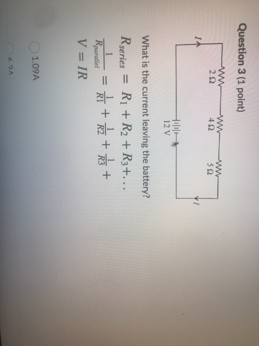 Question 3 (1 point) WW 2 Ω W 4 Ω 52 I 12 V What is the current leaving the battery? Rseries = R1 + R2 + R3+... 1 R1 + R2 + R