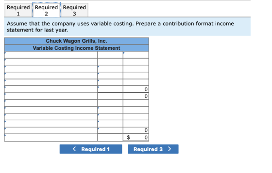 Required Required Required Assume that the company uses variable costing. Prepare a contribution format income statement for