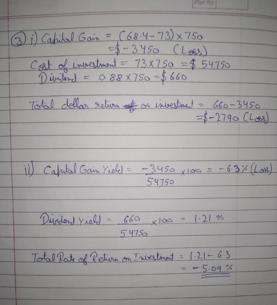 ③ i) Capital Gain = (68.4-73) × 750 =$-3 450 (Loss) Cost of investment = 73x750 = $ 54,750 Dividend 0.88 X750 = $ 660 ) Total