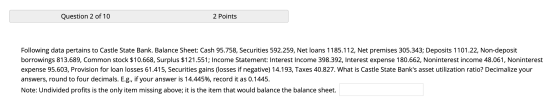 Question 2 of 10 2 Points Following data pertains to Castle State Bank. Balance Sheet: Cash 95.758, Securities 592.259, Net l