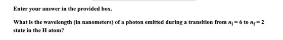 Enter your answer in the provided box. What is the wavelength (in nanometers) of a photon emitted during a transition from n;