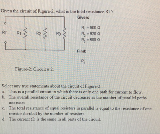 Given the circuit of Figure-2, what is the total resistance RT? Given: R. 900 R2=920 Rg=500 2 RT R1 R2 R3 Find: RT Figure-2: