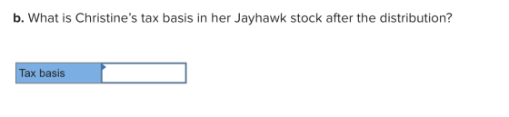 b. What is Christines tax basis in her Jayhawk stock after the distribution? Tax basis
