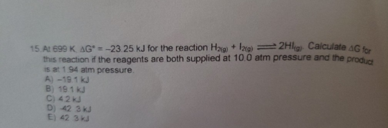 15. At 699 K AG° = -23.25 kJ for the reaction H2g) + 12(a)= 2Hg). Calculate AS this reaction if the reagents are both supplie