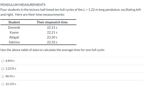 PENDULUM MEASUREMENTS Four students in the lecture hall timed ten full cycles of the L = 1.22 m long pendulum, oscillating le