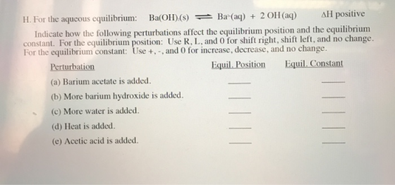 AH positive Ba-(aq) 2 OH(aq) Ba(OH)(s) H. For the aqueous equilibrium: Indicate how the following perturbations affect the eq