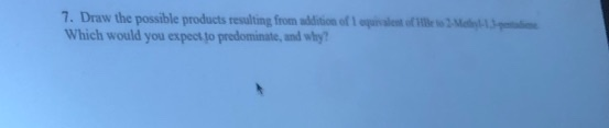 7. Draw the possible products resulting from addition of the Me Which would you expect to predominate, and why?