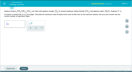 O STOICHIOMETRY Limiting reactants Kaila Gaseous butane CH, CH2), CH3 will react with gaseous oxygen (O2) to produce gaseous