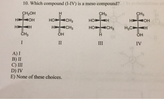 10. Which compound (I-IV) is a meso compound? CH2OH CH3 CH3 OH HO CH3 CH3 CH3 СНЗ он он IV A) I B) II C) III D) IV E) None of