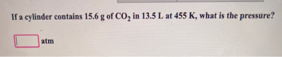 If a cylinder contains 15.6 g of CO2 in 13.5 L at 455 K, what is the pressure? atm