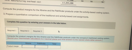 47,608 NA NA Totat Banufacturing overhead cost NA $2,033,000 Compute the product margins for the Xtreme and the Pathfinder pr