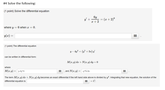 #4 Solve the following: (1 point) Solve the differential equation 6y 2 +2 where y 6 when 0 (1 point) The differential equation can be written in differential form: M(x, y) dz +N(z, ) dy-0 where ,and N(x, y)--y5-3x The term M(, y) dz + N(x, y) dy becomes an exact differential if the left hand side above is divided by y4. Integrating that new equation, the solution of the differential equation is E C