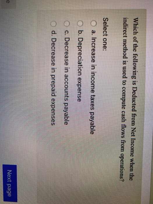Which of the following is Deducted from Net Income when the indirect method is used to compute cash flows from operations? Se