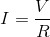 I = \frac{V}{R}