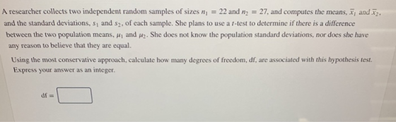 A researcher collects two independent random samples of sizes n = 22 and n2 = 27, and computes the means, x, and x2 and the s