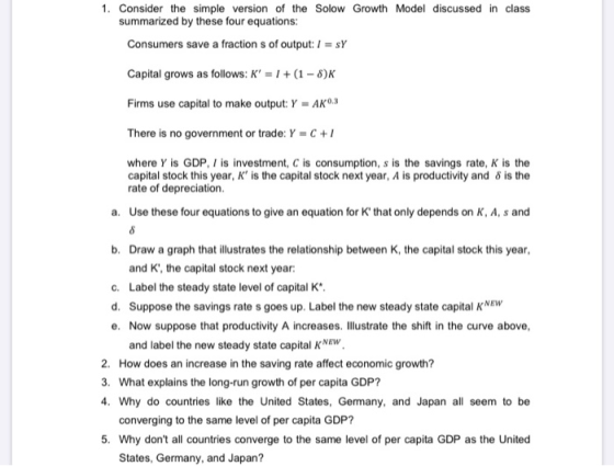 1. Consider the simple version of the Solow Growth Model discussed in class summarized by these four equations: Consumers sav