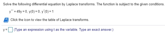 Solve the following differential equation by Laplace transforms. The function is subject to the given conditions. y +49y =