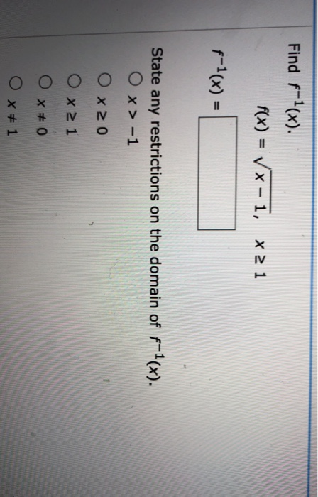 Find f-1(x). f(x) = x-1, x2 1 f-1(x) = State any restrictions on the domain of f-1(x). Ox>-1 O x 20 O x 21 x 0 O x # 1