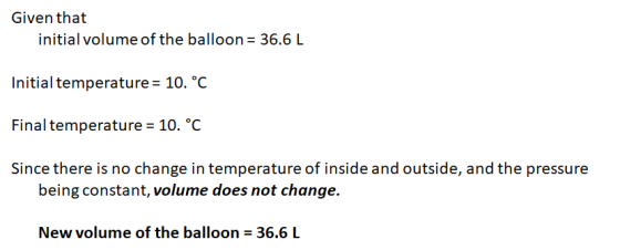 Given that initial volume of the balloon = 36.6 L Initial temperature = 10. °C Final temperature = 10. °C Since there is no c