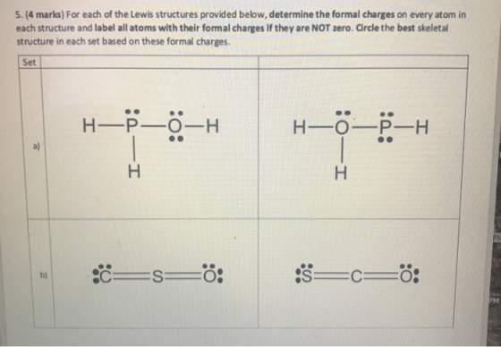5. (4 marks) For each of the Lewis structures provided below, determine the formal charges on every atom in each structure an