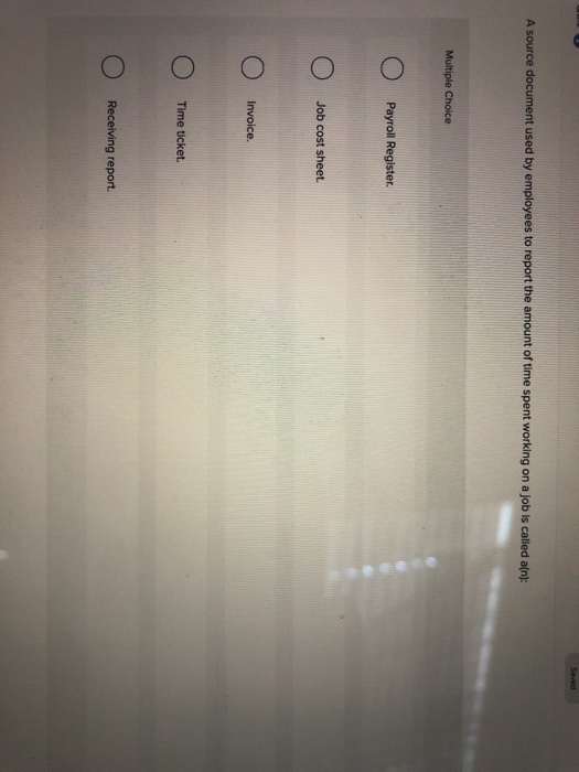 Saved A source document used by employees to report the amount of time spent working on a job is called a(n): Multiple Choice