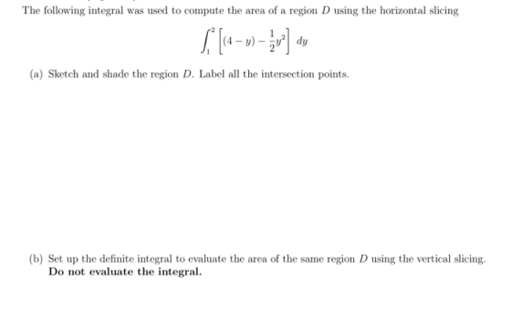 The following integral was used to compute the area of a region D using the horizontal slicing ( [~-)) - (a) Sketch and shade