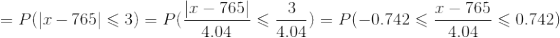 \!\!\!\!\!\!\!\!=P(|x-765|\leqslant 3)=P(\frac{| x-765|}{4.04}\leqslant \frac{3}{4.04})=P(-0.742\leqslant \frac{x-765}{4.04}\leqslant 0.742)
