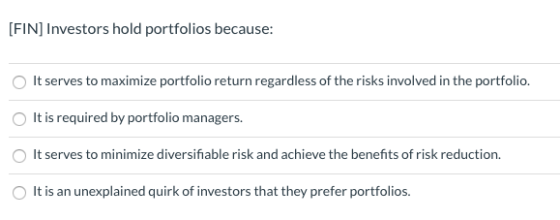 [FIN] Investors hold portfolios because: It serves to maximize portfolio return regardless of the risks involved in the portf
