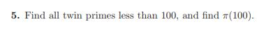 5. Find all twin primes less than 100, and find π(100).