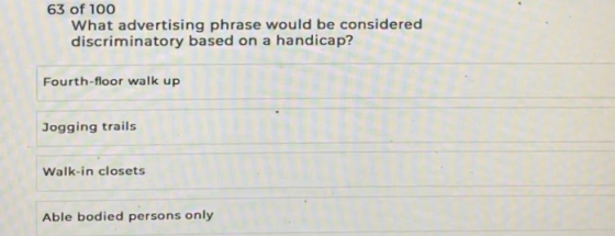63 of 100 What advertising phrase would be considered discriminatory based on a handicap? Fourth-floor walk up Jogging trails