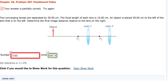 Chapter 26, Problem 067 Chalkboard Video Your answer is partially correct. Try again. Two converging lenses are separated by