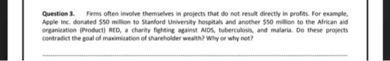 Question 3. Firms often involve themselves in projects that do not result directly in profits. For example, Apple Inc. donate