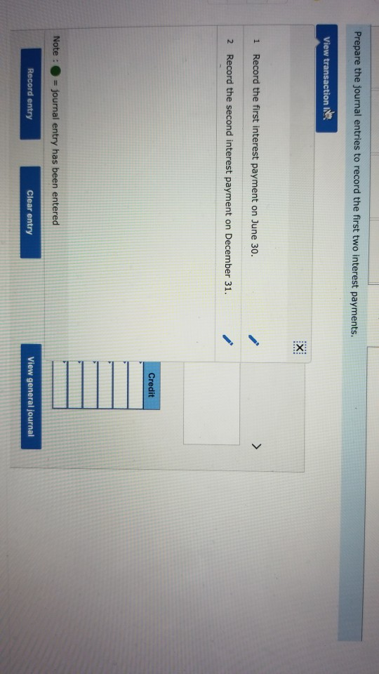 Prepare the journal entries to record the first two interest payments. View transaction IN 1 Record the first interest paymen