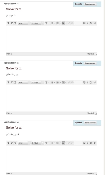 QUESTION 4 2 points Save Answer Solve for x. 3*-9x-1 Words:0 ▲ QUESTION5 2 points Save Answer Solve for x. 435)-16 TTI ㄒ˙ ,E.阅-2 QUESTION 6 2 points Save Answer Solve for x. 4X-3- Pathc Words o