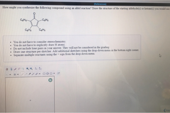 ow mi ?Draw CoHs . You do not have to consider stereochemistry . You do not have to explicitly draw H atoms de lone pairs in